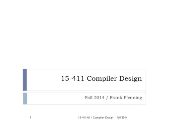 15-411 Compiler Design  Fall 2014 / Frank Pfenning  1  15-411/611 Compiler Design  Fall 2014