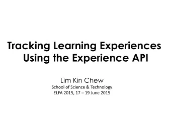 Tracking Learning Experiences  Using the Experience API  Lim Kin Chew  School of Science