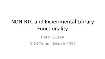 NDN-RTC and Experimental Library  Func:onality  Peter Gusev  NDNComm, March 2017  Flume  Slack