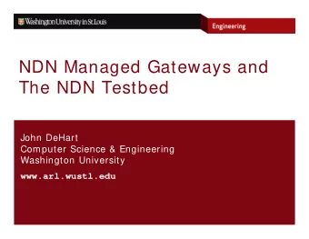 NDN Managed Gateways and  The NDN Testbed  John DeHart  Computer Science &amp; Engineering