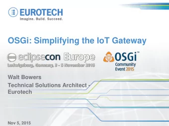 OSGi: Simplifying the IoT Gateway  Walt Bowers  Technical Solutions Architect -  Eurotech  Nov 5,