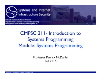 CMPSC 311- Introduction to  Systems Programming  Module: Systems Programming  Professor Patrick