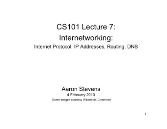 CS101 Lecture 7:  Internetworking:  Internet Protocol, IP Addresses, Routing, DNS  Aaron Stevens  4