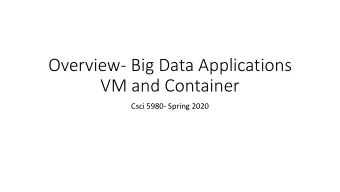 Overview- Big Data Applications  VM and Container  Csci 5980- Spring 2020  Evolving Applications