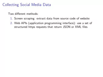 Collecting Social Media Data  Two different methods:  1. Screen scraping: extract data from source