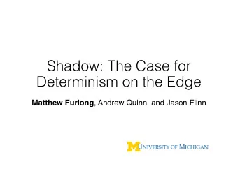 Shadow: The Case for  Determinism on the Edge Matthew Furlong , Andrew Quinn, and Jason Flinn