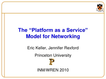 The Platform as a Service  Model for Networking  Eric Keller, Jennifer Rexford  Princeton