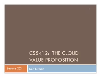 CS5412:  THE CLOUD  VALUE PROPOSITION  Lecture XXII  Ken Birman  Cloud Hype  2  The cloud is