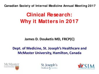 Clinical Research:  Why it Matters in 2017  James D. Douketis MD, FRCP(C)  Dept. of Medicine, St.