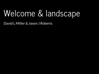 Welcome &amp; landscape  David L Miller &amp; Jason J Roberts  Welcome!  Who are we?  David L
