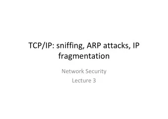 TCP/IP: sniffing, ARP attacks, IP  fragmentation  Network Security  Lecture 3  Recap and overview