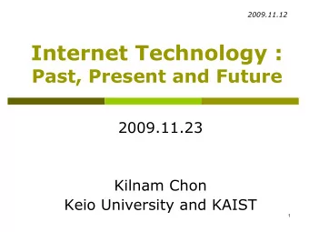 Internet Technology :  Past, Present and Future  2009.11.23  Kilnam Chon  Keio University and KAIST