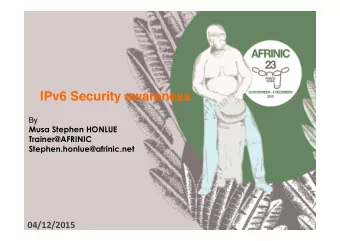IPv6 Security awareness  By  Musa Stephen HONLUE  Trainer@AFRINIC  Stephen.honlue@afrinic.net  1