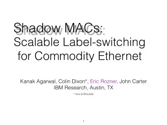 Shadow MACs: Scalable Label-switching   for Commodity Ethernet Kanak Agarwal, Colin Dixon*, Eric