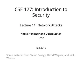 CSE 127: Introduction to  Security  Lecture 11: Network Attacks  Nadia Heninger and Deian Stefan