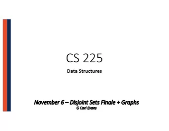 CS 225  Data Structures  No  Novem  ember  er 6  6  Di  Disjoint Sets Finale  e + Graphs  G  G