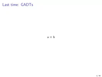 Last time: GADTs a  b  1/ 48  This time: GADT programming patterns  2/ 48  Recapitulation  3/ 48