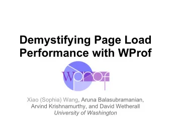 Demystifying Page Load  Performance with WProf  Xiao (Sophia) Wang, Aruna Balasubramanian,  Arvind