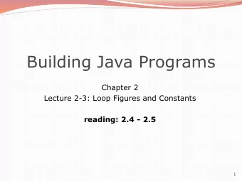 Building Java Programs  Chapter 2  Lecture 2-3: Loop Figures and Constants  reading: 2.4 - 2.5  1