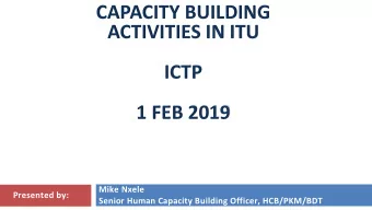 CAPACITY BUILDING  ACTIVITIES IN ITU  ICTP  1 FEB 2019  Mike Nxele  Presented by:  Senior Human