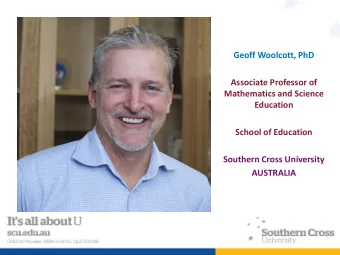 Geoff Woolcott, PhD  Associate Professor of  Mathematics and Science  Education  School of