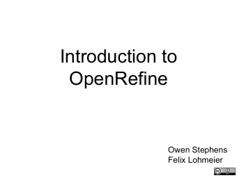 Introduction to  OpenRefine  Owen Stephens  Felix Lohmeier  Using these slides  These slides were