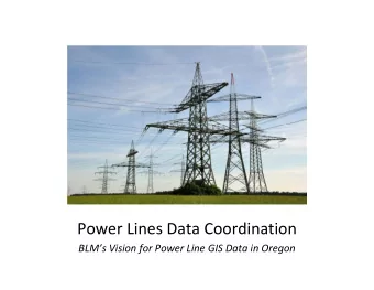 Power Lines Data Coordination BLMs Vision for Power Line GIS Data in Oregon About me: Micah