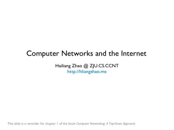 Computer Networks and the Internet  Hailiang Zhao @ ZJU.CS.CCNT  http://hliangzhao.me This slide is