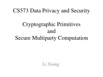 Secure Multiparty Computation  Li Xiong  Outline  Cryptographic primitives  Symmetric