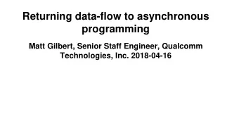 Returning data-flow to asynchronous  programming  Matt Gilbert, Senior Staff Engineer, Qualcomm