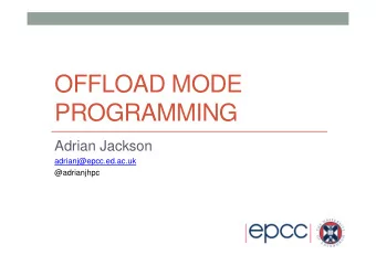 OFFLOAD MODE  PROGRAMMING  Adrian Jackson  adrianj@epcc.ed.ac.uk  @adrianjhpc  Overview