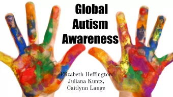Global  Autism  Awareness  Elizabeth Heffington,  Juliana Kuntz,  Caitlynn Lange  Why  ?  UC Davis