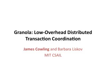 Granola: LowOverhead Distributed  Transac9on Coordina9on James Cowling and Barbara Liskov  MIT