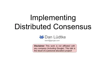 Implementing  Distributed Consensus  Dan Ldtke  danrl@google.com Disclaimer This work is not