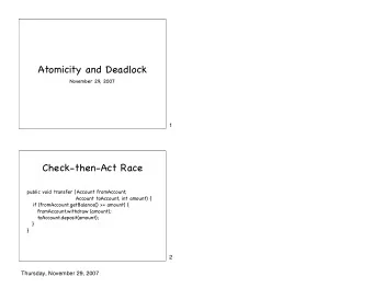 Atomicity and Deadlock  November 29, 2007  1  Check-then-Act Race  public void transfer (Account