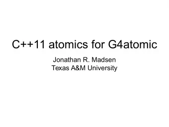 C++11 atomics for G4atomic  Jonathan R. Madsen  Texas A&amp;M University  What is an atomic?  We