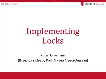 Implementing  Locks  Nima Honarmand  (Based on slides by Prof. Andrea Arpaci-Dusseau)  Fall 2017 ::