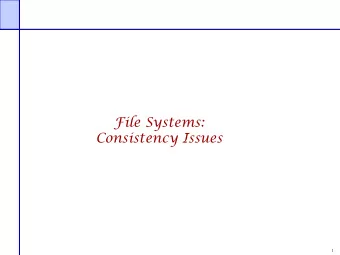 File Systems:  Consistency Issues  1  File Systems: Consistency Issues  File systems maintain many