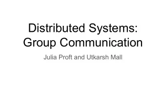 Distributed Systems:  Group Communication  Julia Proft and Utkarsh Mall  The Process Group Approach