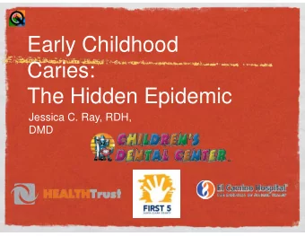 Early Childhood  Caries:  The Hidden Epidemic  Jessica C. Ray, RDH,  DMD  ECC- Early Childhood
