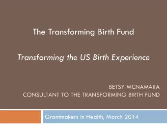 Transforming the US Birth Experience  BETSY MCNAMARA  CONSULTANT TO THE TRANSFORMING BIRTH FUND