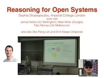 Reasoning for Open Systems  Sophia Drossopoulou, Imperial College London work with  James Noble