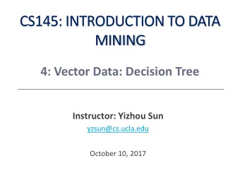 MINING  4: Vector Data: Decision Tree  Instructor: Yizhou Sun  yzsun@cs.ucla.edu  October 10, 2017
