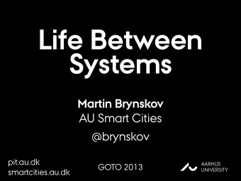 Life Between  Systems  Martin Brynskov  AU Smart Cities  @brynskov  pit.au.dk  AARHUS  GOTO 2013