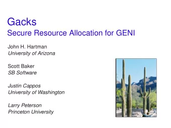 Gacks  Secure Resource Allocation for GENI  John H. Hartman  University of Arizona  Scott Baker  SB