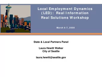 Local Em ploym ent Dynam ics  ( LED) :  Real I nform ation  Real Solutions W orkshop  March 6 -7 ,