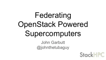 Federating  OpenStack Powered  Supercomputers  John Garbutt  @johnthetubaguy  Why Federate a