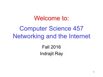 Welcome to:  Computer Science 457  Networking and the Internet  Fall 2016  Indrajit Ray  1