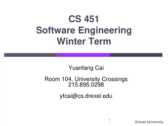 CS 451  Software Engineering Winter Term  Yuanfang Cai  Room 104, University Crossings