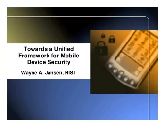 Towards a Unified  Framework for Mobile  Device Security  Wayne A. Jansen, NIST  Mobile Device